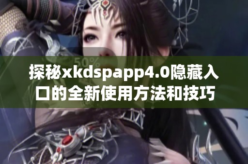 探秘xkdspapp4.0隐藏入口的全新使用方法和技巧