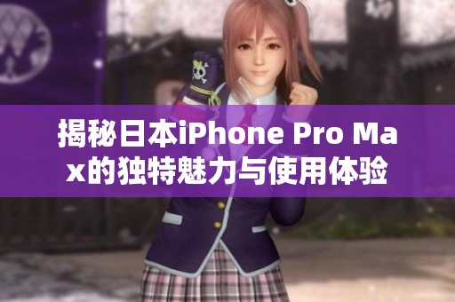 揭秘日本iPhone Pro Max的独特魅力与使用体验