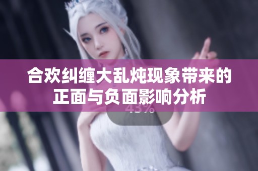 合欢纠缠大乱炖现象带来的正面与负面影响分析