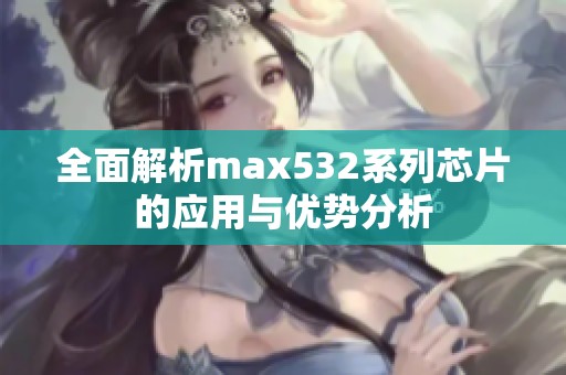 全面解析max532系列芯片的应用与优势分析