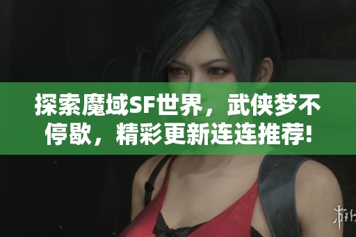 探索魔域SF世界，武侠梦不停歇，精彩更新连连推荐!