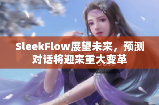 SleekFlow展望未来，预测对话将迎来重大变革