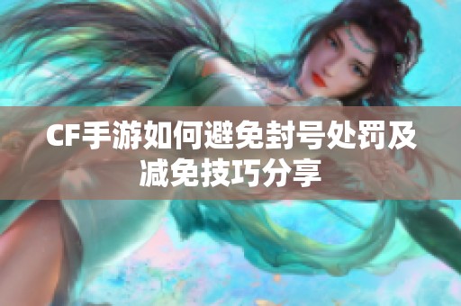 CF手游如何避免封号处罚及减免技巧分享