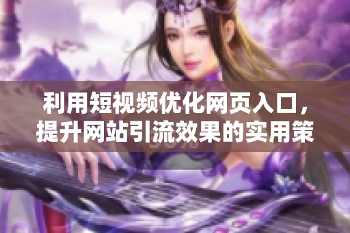 利用短视频优化网页入口，提升网站引流效果的实用策略