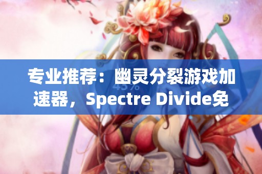 专业推荐：幽灵分裂游戏加速器，Spectre Divide免费加速器体验分享