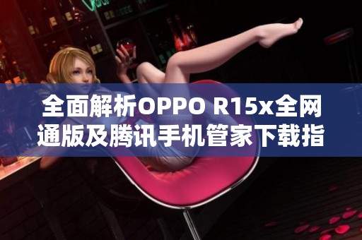 全面解析OPPO R15x全网通版及腾讯手机管家下载指南