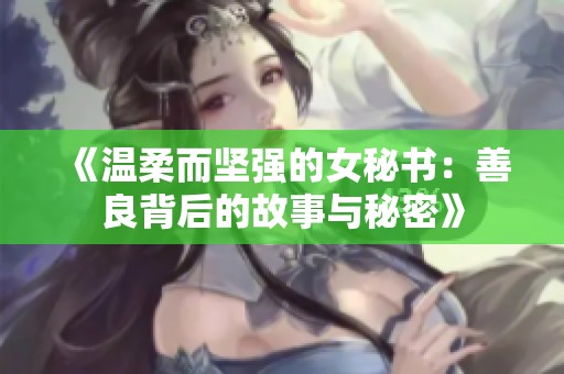 《温柔而坚强的女秘书：善良背后的故事与秘密》