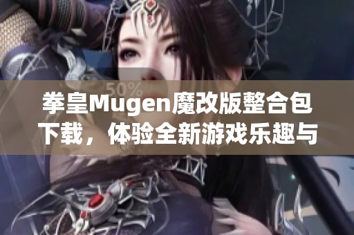 拳皇Mugen魔改版整合包下载，体验全新游戏乐趣与角色战斗挑战