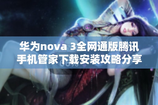 华为nova 3全网通版腾讯手机管家下载安装攻略分享