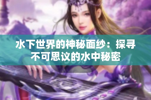 水下世界的神秘面纱：探寻不可思议的水中秘密