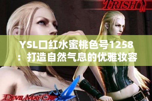 YSL口红水蜜桃色号1258：打造自然气息的优雅妆容秘笈