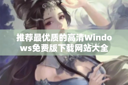 推荐最优质的高清Windows免费版下载网站大全