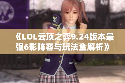 《LOL云顶之弈9.24版本最强6影阵容与玩法全解析》