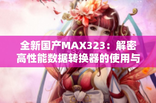 全新国产MAX323：解密高性能数据转换器的使用与优势