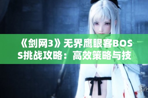 《剑网3》无界鹰眼客BOSS挑战攻略：高效策略与技巧全面解析