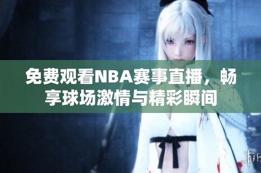 免费观看NBA赛事直播，畅享球场激情与精彩瞬间