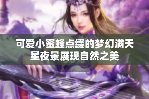 可爱小蜜蜂点缀的梦幻满天星夜景展现自然之美