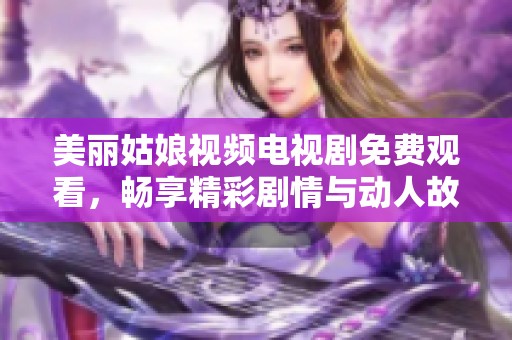 美丽姑娘视频电视剧免费观看，畅享精彩剧情与动人故事