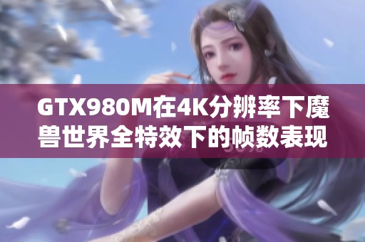 GTX980M在4K分辨率下魔兽世界全特效下的帧数表现分析