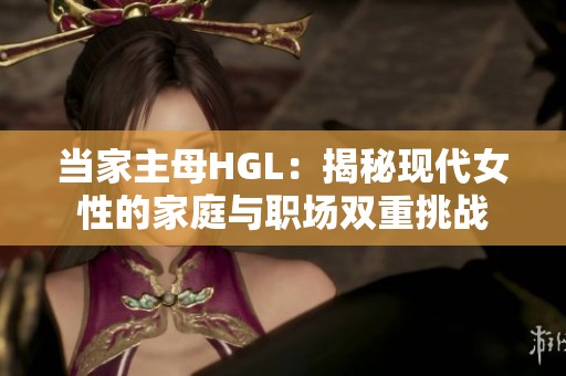 当家主母HGL：揭秘现代女性的家庭与职场双重挑战