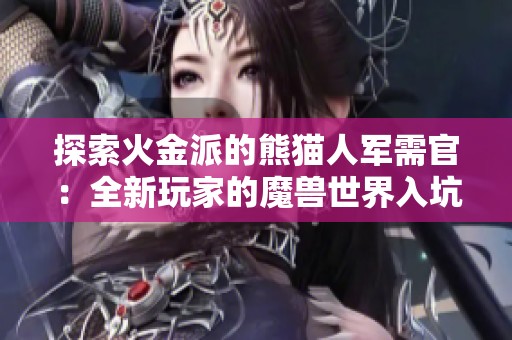 探索火金派的熊猫人军需官：全新玩家的魔兽世界入坑指南