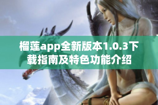 榴莲app全新版本1.0.3下载指南及特色功能介绍