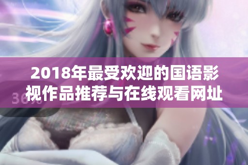 2018年最受欢迎的国语影视作品推荐与在线观看网址分享