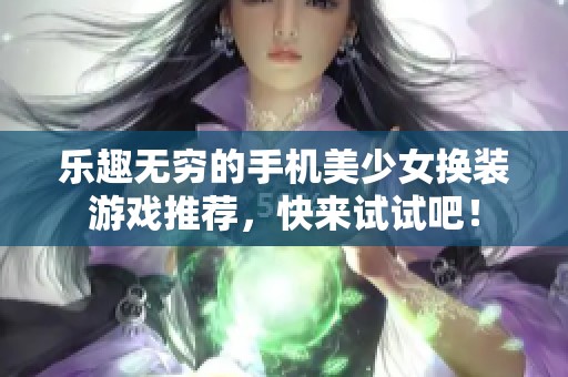 乐趣无穷的手机美少女换装游戏推荐，快来试试吧！