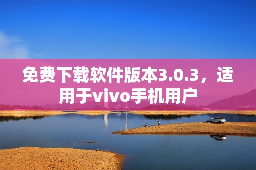 免费下载软件版本3.0.3，适用于vivo手机用户