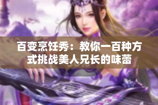 百变烹饪秀：教你一百种方式挑战美人兄长的味蕾