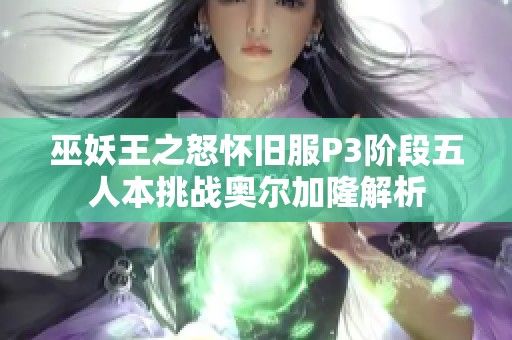 巫妖王之怒怀旧服P3阶段五人本挑战奥尔加隆解析