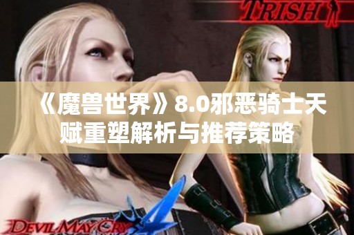 《魔兽世界》8.0邪恶骑士天赋重塑解析与推荐策略