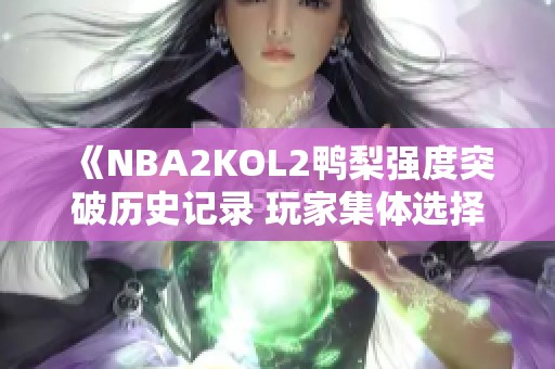 《NBA2KOL2鸭梨强度突破历史记录 玩家集体选择退游》