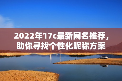 2022年17c最新网名推荐，助你寻找个性化昵称方案