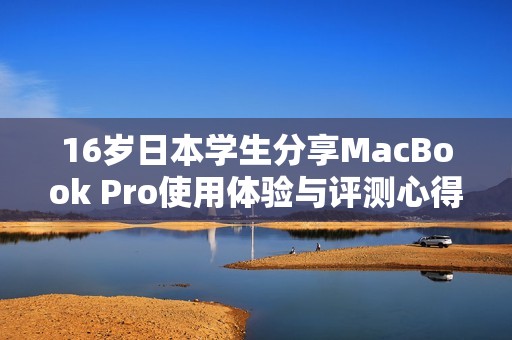 16岁日本学生分享MacBook Pro使用体验与评测心得