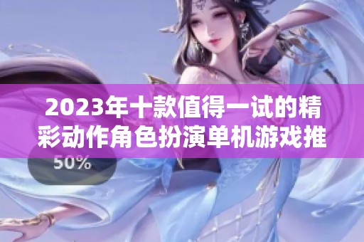 2023年十款值得一试的精彩动作角色扮演单机游戏推荐