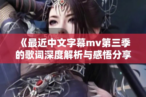 《最近中文字幕mv第三季的歌词深度解析与感悟分享》