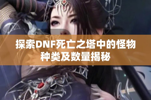 探索DNF死亡之塔中的怪物种类及数量揭秘