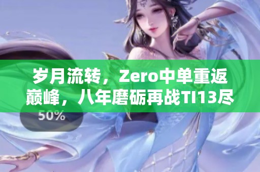 岁月流转，Zero中单重返巅峰，八年磨砺再战TI13尽展风采!