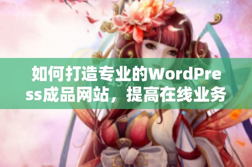 如何打造专业的WordPress成品网站，提高在线业务价值