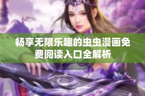 畅享无限乐趣的虫虫漫画免费阅读入口全解析