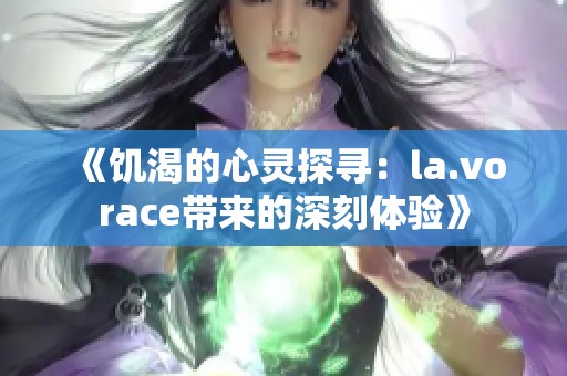 《饥渴的心灵探寻：la.vorace带来的深刻体验》