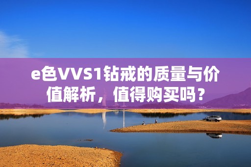 e色VVS1钻戒的质量与价值解析，值得购买吗？