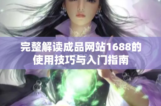 完整解读成品网站1688的使用技巧与入门指南