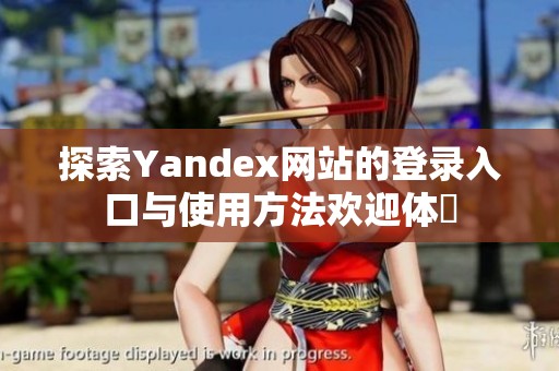 探索Yandex网站的登录入口与使用方法欢迎体験