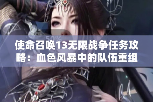 使命召唤13无限战争任务攻略：血色风暴中的队伍重组策略解读