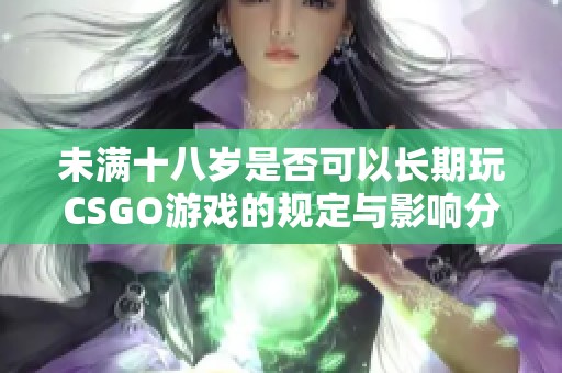 未满十八岁是否可以长期玩CSGO游戏的规定与影响分析