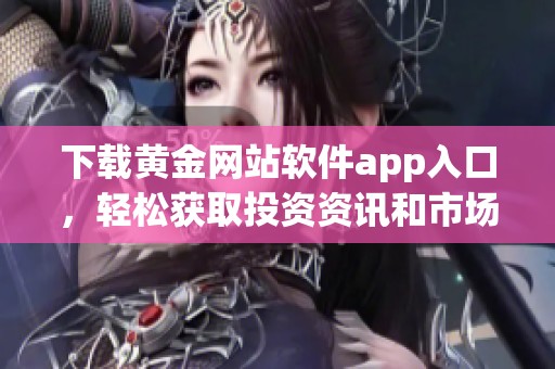 下载黄金网站软件app入口，轻松获取投资资讯和市场动态