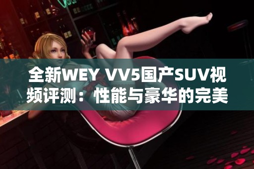 全新WEY VV5国产SUV视频评测：性能与豪华的完美结合