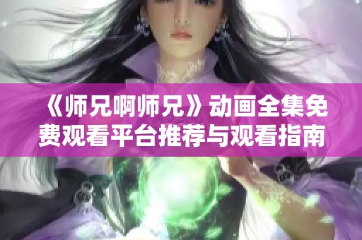 《师兄啊师兄》动画全集免费观看平台推荐与观看指南